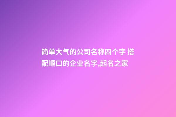 简单大气的公司名称四个字 搭配顺口的企业名字,起名之家
